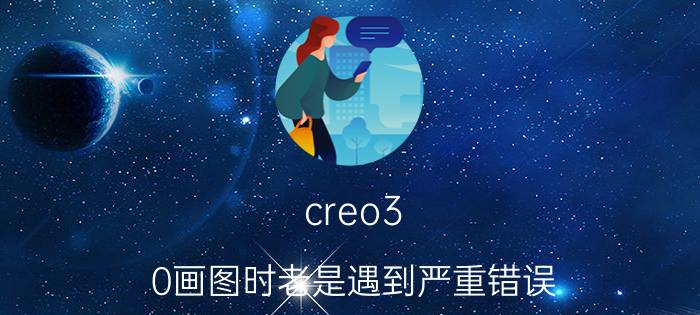 creo3.0画图时老是遇到严重错误 creo图框怎么自动变大变小？